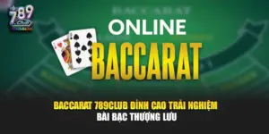 Baccarat 789Club – Đỉnh Cao Trải Nghiệm Bài Bạc Thượng Lưu
