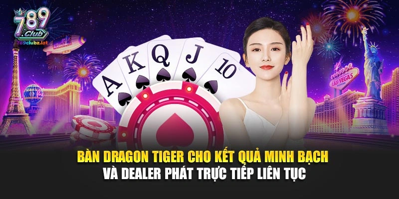 Bàn Dragon Tiger cho kết quả minh bạch và dealer phát trực tiếp liên tục