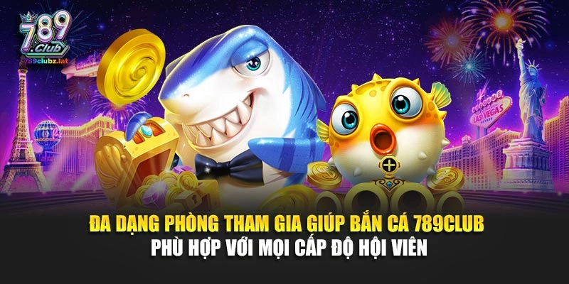 Đa dạng phòng tham gia giúp bắn cá 789Club phù hợp với mọi cấp độ hội viên