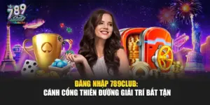 Đăng Nhập 789Club: Cánh Cổng Thiên Đường Giải Trí Bất Tận