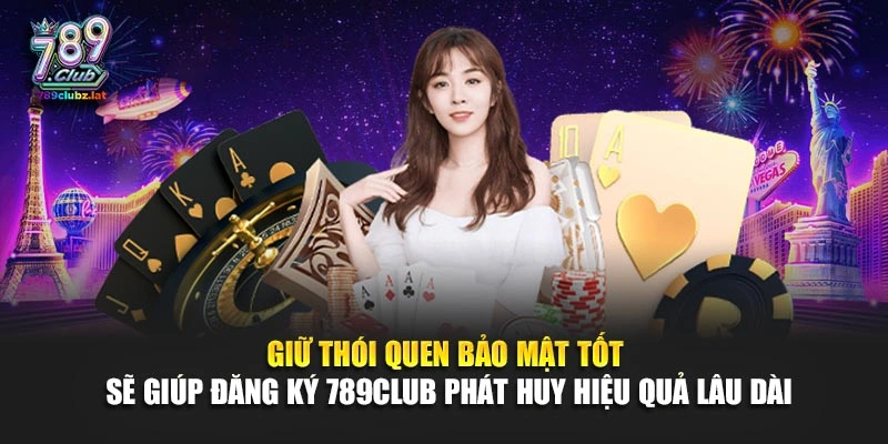 Giữ thói quen bảo mật tốt sẽ giúp đăng ký 789Club phát huy hiệu quả lâu dài