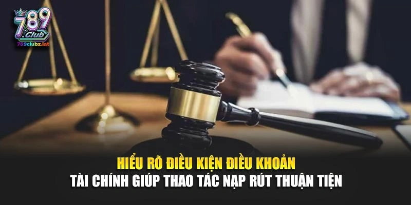 Hiểu rõ điều kiện điều khoản tài chính giúp thao tác nạp rút thuận tiện