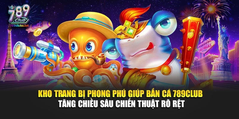 Kho trang bị phong phú giúp bắn cá 789Club tăng chiều sâu chiến thuật rõ rệt