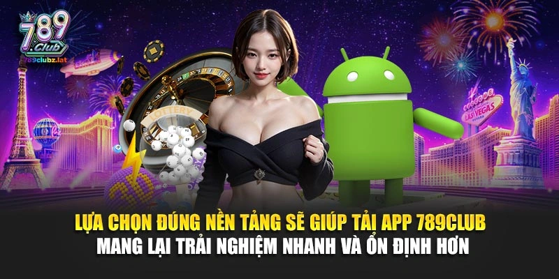 Lựa chọn đúng nền tảng sẽ giúp tải app 789Club mang lại trải nghiệm nhanh và ổn định hơn