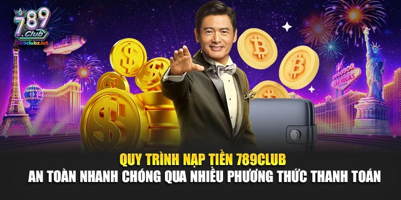 Quy trình nạp tiền 789Club an toàn nhanh chóng qua nhiều phương thức thanh toán