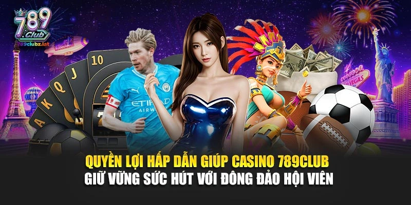 Quyền lợi hấp dẫn giúp casino 789Club giữ vững sức hút với đông đảo hội viên