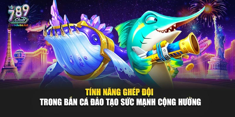 Tính năng ghép đội trong bắn cá Đảo tạo sức mạnh cộng hưởng