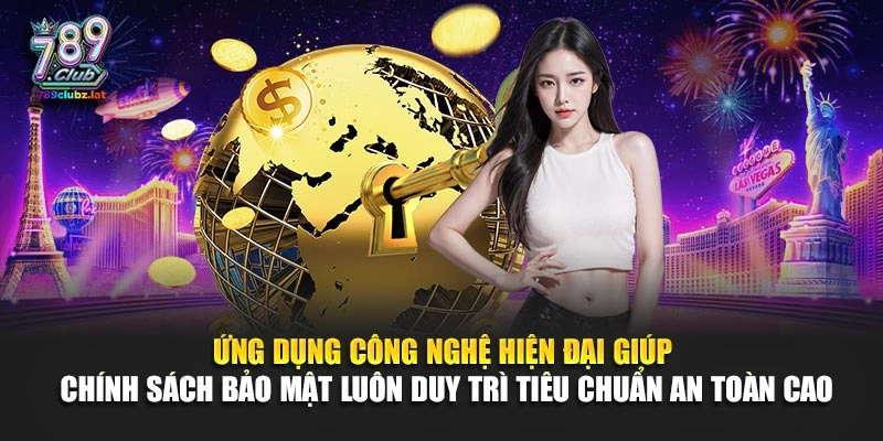 Ứng dụng công nghệ hiện đại giúp chính sách bảo mật luôn duy trì tiêu chuẩn an toàn cao