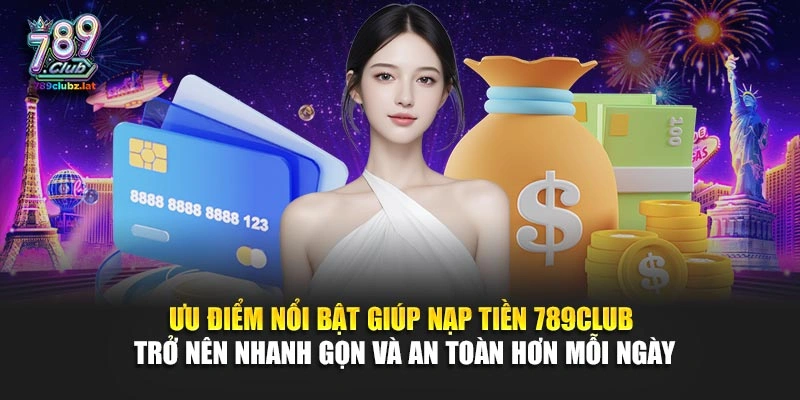 Ưu điểm nổi bật giúp nạp tiền 789Club trở nên nhanh gọn và an toàn hơn mỗi ngày